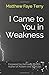 I Came to You in Weakness by Matthew Faye Terry MsHR