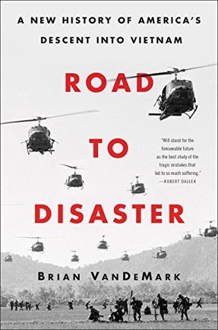 Road To Disaster: A New History of America's Descent into Vietnam