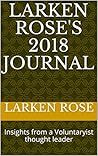Larken Rose's 2018 Journal: Insights from a Voluntaryist thought leader (Larken's Journal)