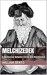 MELCHIZEDEK: A Distinction Between Christ and Melchizedek (1) MELCHIZEDEK: A Distinction Between Christ and Melchizedek (1)