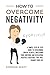 How to Overcome Negativity: A Simple Step by Step Guide to Overcoming Mental Illness, Mastering Your Emotions and Developing Positive Strategies That Will Change Your Life