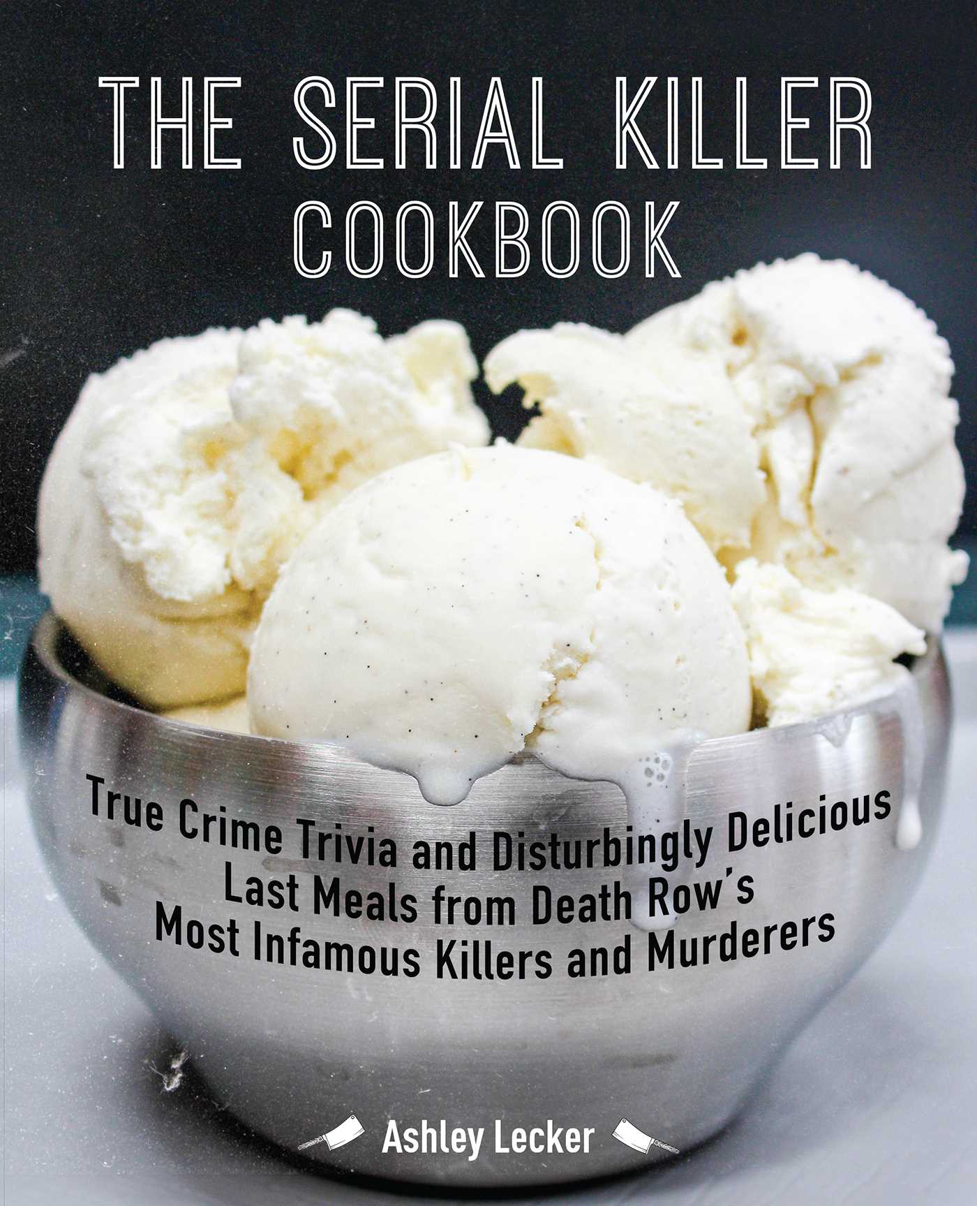 The Serial Killer Cookbook: True Crime Trivia and Disturbingly Delicious Last Meals from Death Row's Most Infamous Killers and Murderers (Paperback)