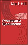 Premature Ejaculation: A guide to Stop Premature Ejaculation to have Better Sex, follow these tips and Get Complete Control over your Sexual Energy