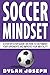 Soccer Mindset: A Step-by-Step Guide on How to Outsmart Your Opponents and Improve Your Mentality