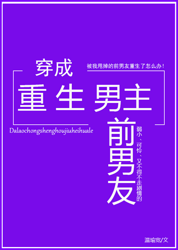 穿成重生男主前男友 Transmigrating into the Reborn Male Lead’s Ex-Boyfriend (Web Novel)