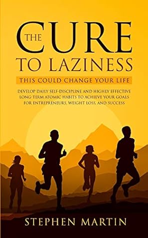 The Cure To Laziness This Could Change Your Life Develop Daily Self Discipline And Highly Effective Long Term Atomic Habits To Achieve Your Goals For Entrepreneurs Weight Loss And Success By Stephen Martin