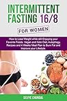 Intermittent Fasting 16/8 For Women: How to Lose Weight while still Enjoying your Favorite Foods. Autophagy, Recipes and 4 Weeks Meal Plan to Burn Fat and Improve your Lifestyle