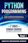 Python Programming: Learn Python in a Week and Master It. An Hands-On Introduction to Computer Programming and Algorithms, a Project-Based Guide with Practical Exercises (7 Days Crash Course, Book 1)