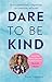 Dare to be Kind: How Extraordinary Compassion Can Transform Our World