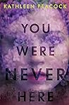 You Were Never Here by Kathleen Peacock