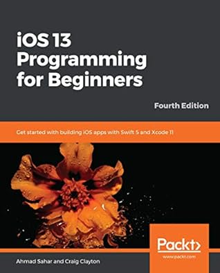 iOS 13 Programming for Beginners: Get Started with Building iOS Apps with Swift 5 and Xcode 11