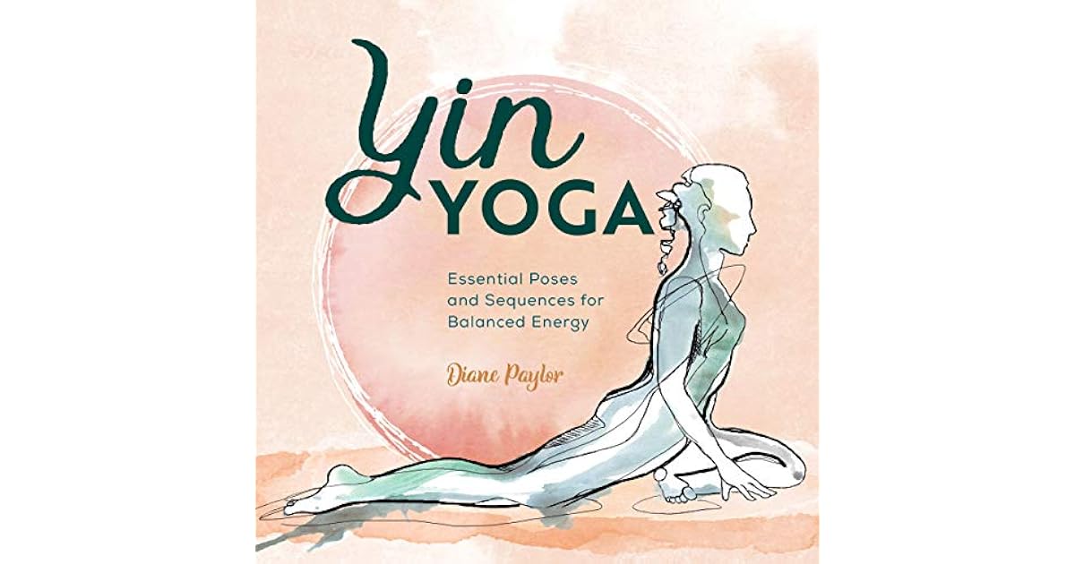 Yin Yoga Essential Poses And Sequences For Balanced Energy By Diane Paylor