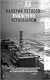 Валерий Легасов: Высвечено Чернобылем Валерий Легасов: Высвечено Чернобылем