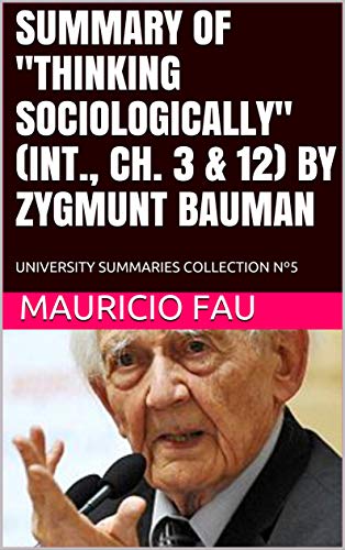 SUMMARY OF "THINKING SOCIOLOGICALLY" (INT., CH. 3 & 12) BY ZYGMUNT BAUMAN: UNIVERSITY SUMMARIES COLLECTION Nº5 (SUMMARIES OF SOCIAL SCIENCES)