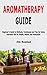 Aromatherapy Guide: Beginner's Guide to Methods, Techniques and Tips for Using Essential Oils for Health, Beauty and Relaxation