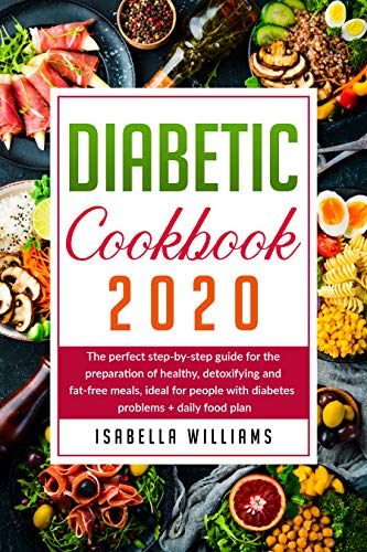 Diabetic Cookbook 2020: The Perfect Step-by-Step Guide for the Preparation of Healthy, Detoxifying and Fat-Free Meals, Ideal for People with Diabetes Problems + Daily Food Plan (Kindle Edition)