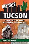 Secret Tucson: A Guide to the Weird, Wonderful, and Obscure