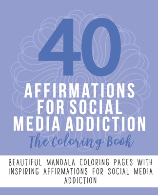 40 Affirmations For Social Media Addiction: The Coloring Book: Inspiring Motivational Texts With 40 Beautiful Mandala Designs | Addictive Behaviours | ... Self Worth From Within | Mindful Creativity