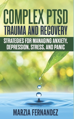 Complex PTSD, Trauma and Recovery: Strategies for Managing Anxiety, Depression, Stress, and Panic