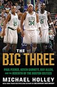 The Big Three: Paul Pierce, Kevin Garnett, Ray Allen, and the Rebirth of the Boston Celtics
