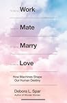 Work Mate Marry Love: How Machines Shape Our Human Destiny Work Mate Marry Love: How Machines Shape Our Human Destiny