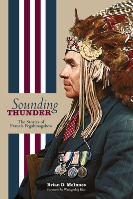 Sounding Thunder: The Stories of Francis Pegahmagabow (Critical Studies in Native History, 19)
