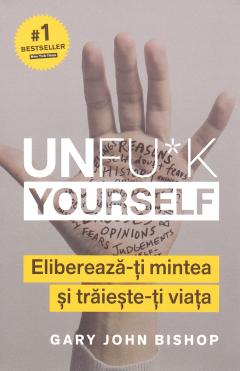 Unfu*k Yourself Eliberează-ți mintea și trăiește-ți viața