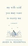 My Wife Said You May Want to Marry Me by Jason B. Rosenthal