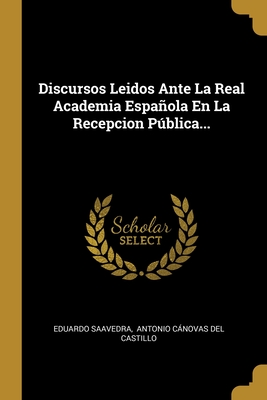 Discursos Leidos Ante La Real Academia Española En La Recepcion Pública... (Spanish Edition)