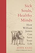Sick Souls, Healthy Minds: How William James Can Save Your Life 