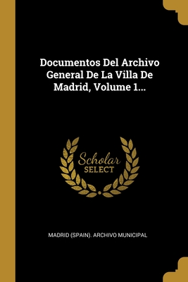 Documentos Del Archivo General De La Villa De Madrid, Volume 1... (Spanish Edition)