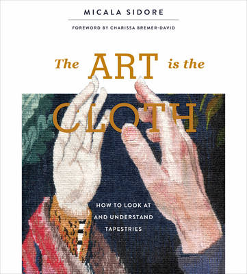 The Art Is the Cloth: How to Look at and Understand Tapestries (Hardcover)