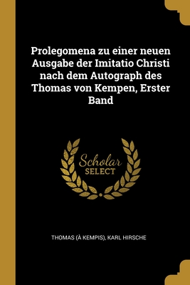 Prolegomena zu einer neuen Ausgabe der Imitatio Christi nach dem Autograph des Thomas von Kempen, Erster Band