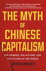 The Myth Of Chinese Capitalism The Worker The Factory And The Future Of The World By Dexter Tiff Roberts