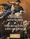 Catholic Mysticism and the Beautiful Life of Grace