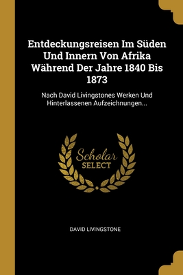 Entdeckungsreisen Im S�den Und Innern Von Afrika W�hrend Der Jahre 1840 Bis 1873: Nach David Livingstones Werken Und Hinterlassenen Aufzeichnungen...