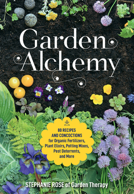 Garden Alchemy: 80 Recipes and concoctions for organic fertilizers, plant elixirs, potting mixes, pest deterrents, and more (Paperback)