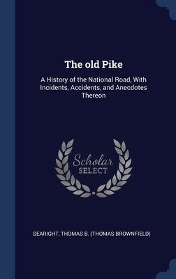 The old Pike: A History of the National Road, With Incidents, Accidents, and Anecdotes Thereon
