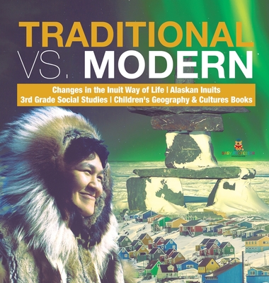Traditional vs. Modern - Changes in the Inuit Way of Life - Alaskan Inuits - 3rd Grade Social Studies - Children's Geography & Cultures Books