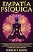 Empatía Psíquica: Secretos de los Psíquicos y Empatistas y una Guía para Desarrollar Habilidades como la Intuición, la Clarividencia, la Telepatía, la ... Sanación y la Mediumnidad