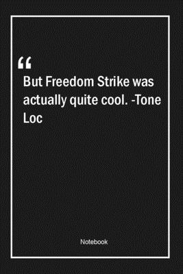 But Freedom Strike was actually quite cool. -Tone Loc: Lined Gift Notebook With Unique Touch Journal Lined Premium 120 Pages cool Quotes
