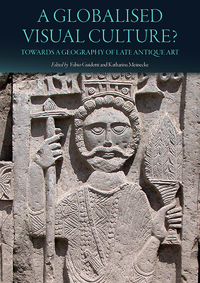 A Globalised Visual Culture?: Towards a Geography of Late Antique Art (Hardcover)