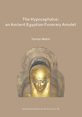 The Hypocephalus: An Ancient Egyptian Funerary Amulet (Archaeopress Egyptology)