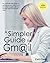 A Simpler Guide to Gmail 5th Edition: An Unofficial User Guide to Setting up and Using Gmail, Including Google Calendar, Google Keep and Google Tasks (Simpler Guides)