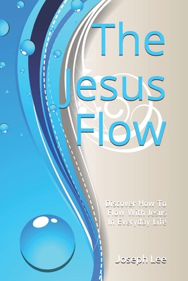 The Jesus Flow: Discover How to Flow with Jesus In Everyday Life