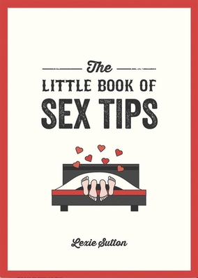 The Little Book of Sex Tips: Tantalizing Tips,Tricks and Ideas to Spice up Your Sex Life