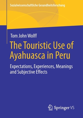 The Touristic Use of Ayahuasca in Peru: Expectations, Experiences, Meanings and Subjective Effects (Sozialwissenschaftliche Gesundheitsforschung)