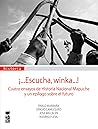 ¡...Escucha, winka...! Cuatro ensayos de Historia Nacional Mapuche y un epílogo sobre el futuro