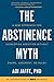 The Abstinence Myth: A New Approach For Overcoming Addiction Without Shame, Judgment, Or Rules
