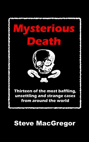 Mysterious Death: Thirteen of the most baffling, unsettling and strange cases from around the world (Kindle Edition)